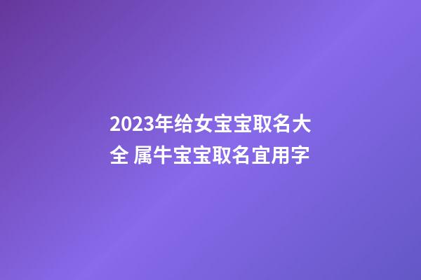 2023年给女宝宝取名大全 属牛宝宝取名宜用字